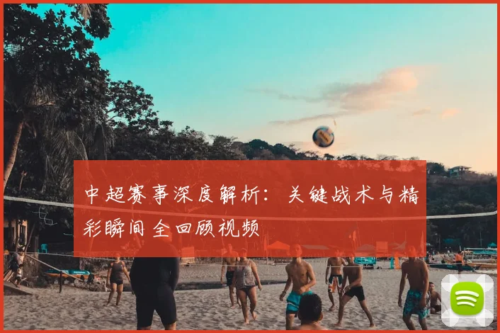 中超赛事深度解析：关键战术与精彩瞬间全回顾视频