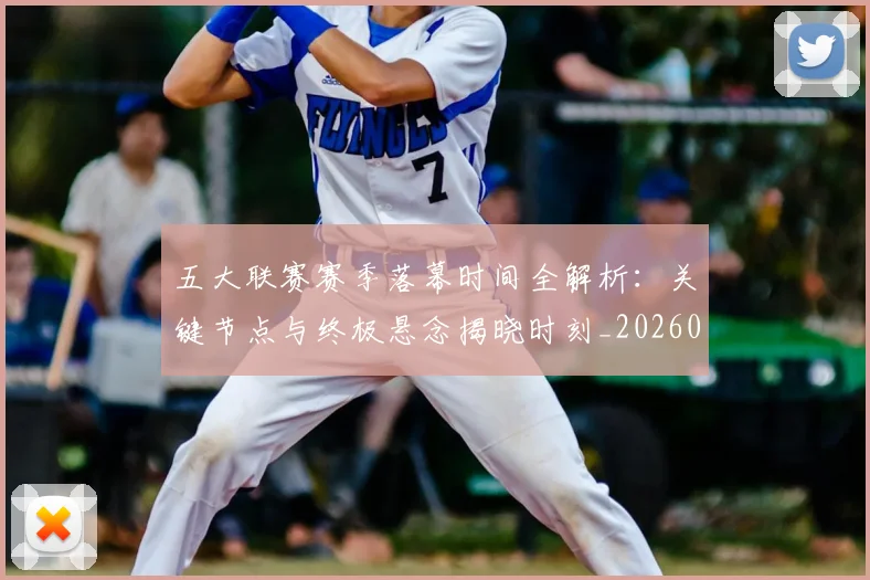 五大联赛赛季落幕时间全解析：关键节点与终极悬念揭晓时刻_20260611141821