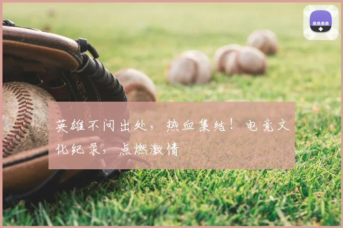 英雄不问出处,热血集结!电竞文化纪录,点燃激情