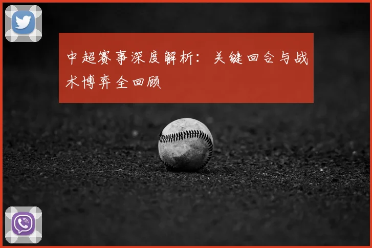 中超赛事深度解析：关键回合与战术博弈全回顾