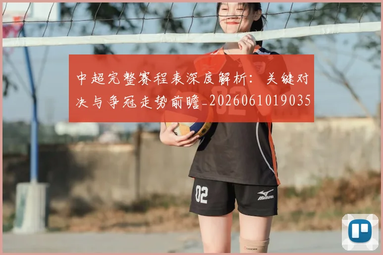 中超完整赛程表深度解析：关键对决与争冠走势前瞻_20260610190357