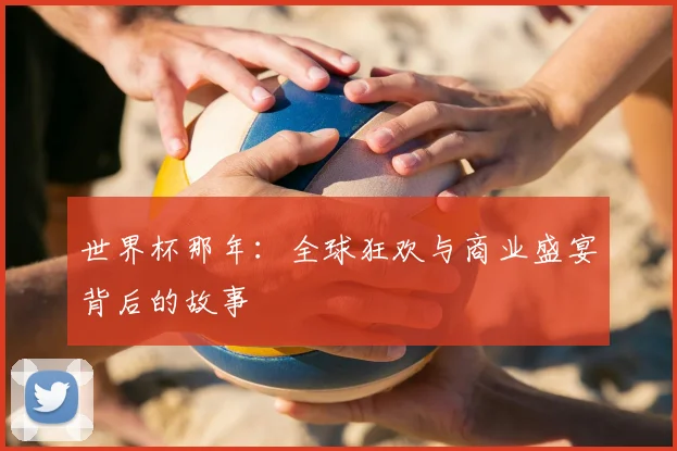 世界杯那年：全球狂欢与商业盛宴背后的故事
