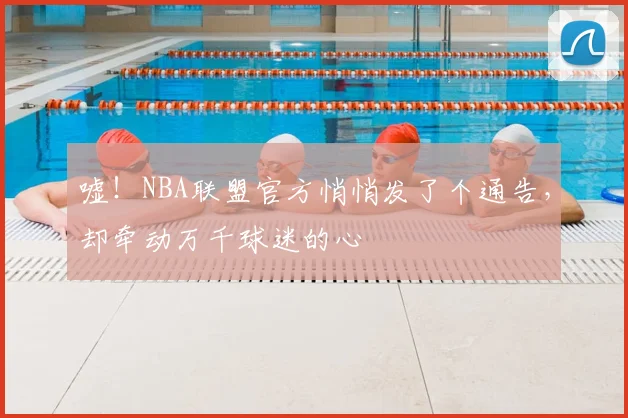 嘘!NBA联盟官方悄悄发了个通告,却牵动万千球迷的心