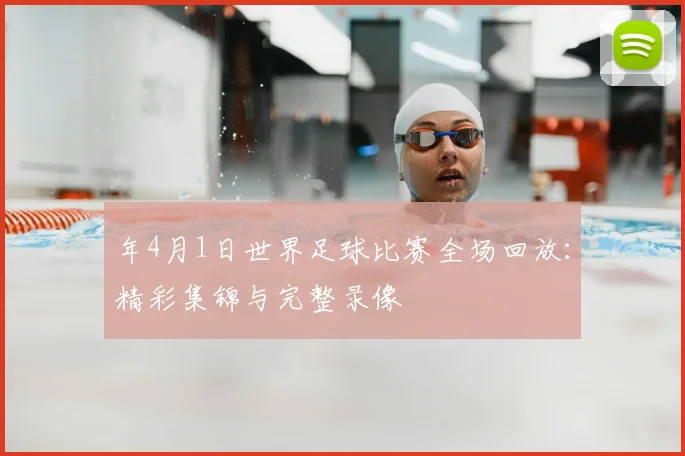 年4月1日世界足球比赛全场回放：精彩集锦与完整录像