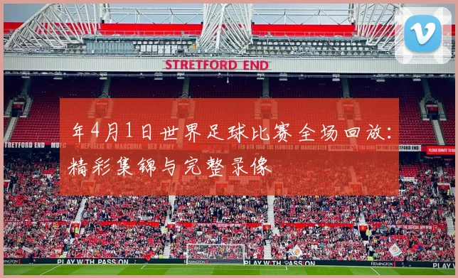 年4月1日世界足球比赛全场回放:精彩集锦与完整录像