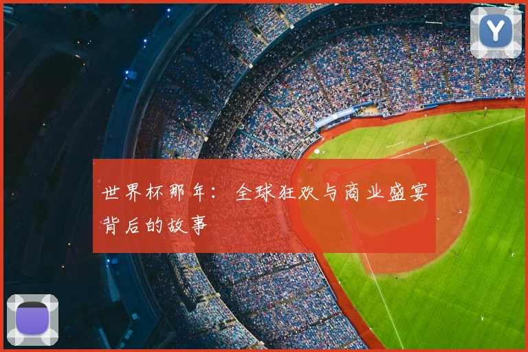 世界杯那年：全球狂欢与商业盛宴背后的故事