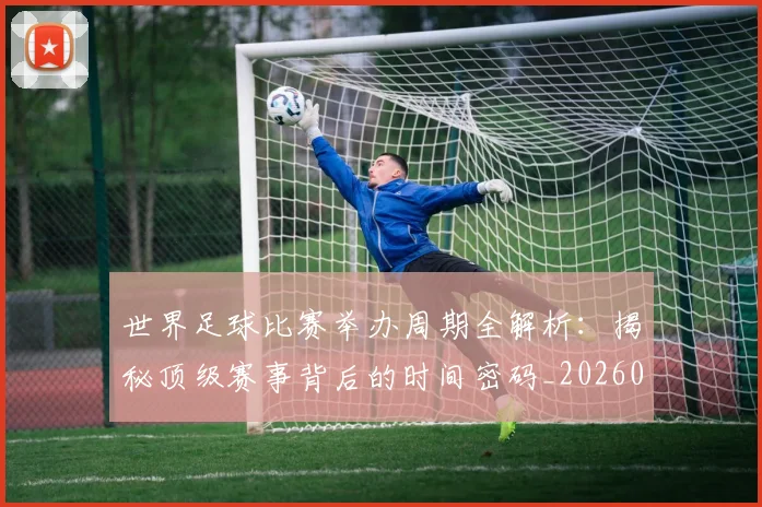 世界足球比赛举办周期全解析：揭秘顶级赛事背后的时间密码_20260609201452