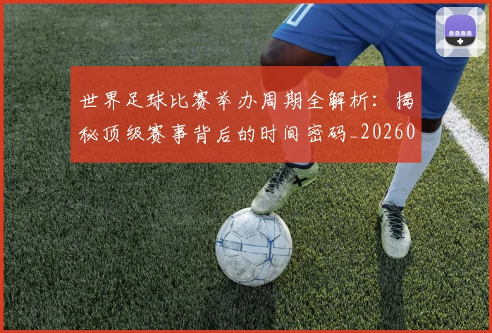 世界足球比赛举办周期全解析：揭秘顶级赛事背后的时间密码_20260609201452