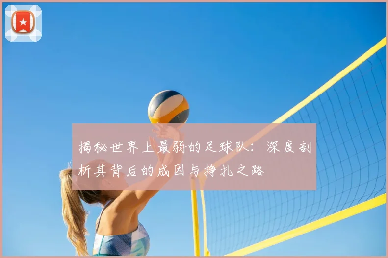 揭秘世界上最弱的足球队：深度剖析其背后的成因与挣扎之路
