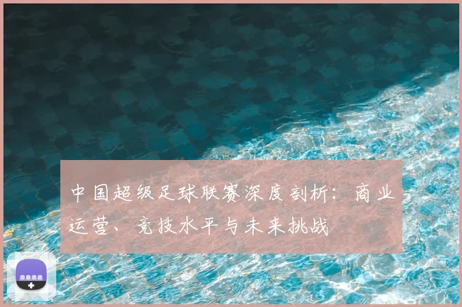 中国超级足球联赛深度剖析:商业运营、竞技水平与未来挑战
