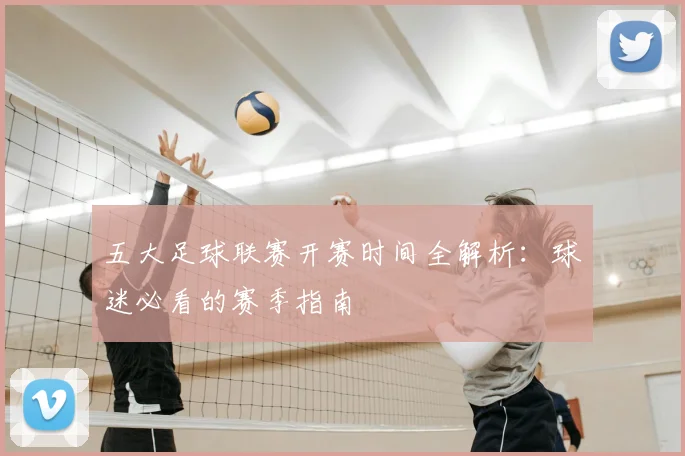 五大足球联赛开赛时间全解析：球迷必看的赛季指南
