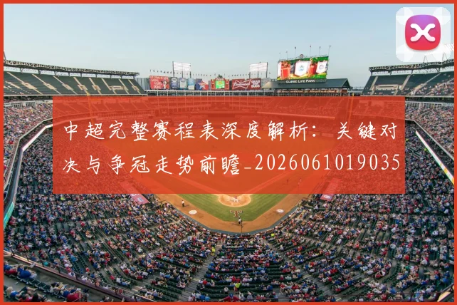中超完整赛程表深度解析：关键对决与争冠走势前瞻_20260610190357
