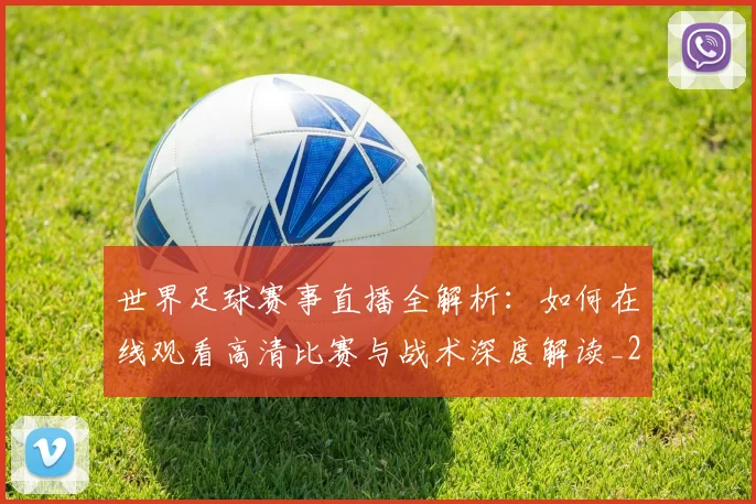 世界足球赛事直播全解析：如何在线观看高清比赛与战术深度解读_20260610190210